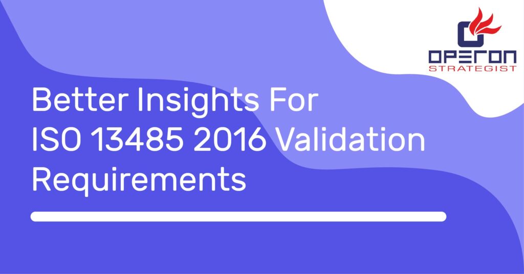 Better Insights For ISO 13485: 2016 Validation Requirements